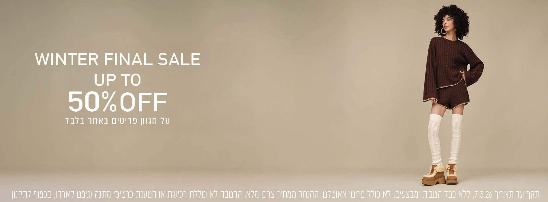 UP TO 50% OFF WINTER SALE על מגוון פריטים באתר בכפוף לתקנון. בתוקף עד 7.3.26